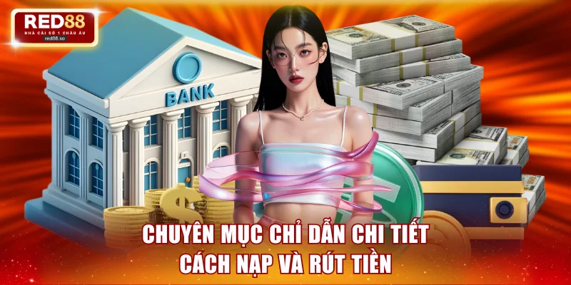 Chuyên mục chỉ dẫn chi tiết cách nạp và rút tiền tại nền tảng